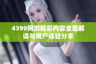 4399网游精彩内容全面解读与用户体验分享