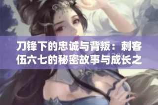 刀锋下的忠诚与背叛：刺客伍六七的秘密故事与成长之路(1)