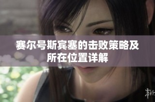 赛尔号斯宾塞的击败策略及所在位置详解