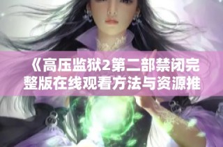 《高压监狱2第二部禁闭完整版在线观看方法与资源推荐》