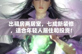 出租房两居室，七成新装修，适合年轻人居住和投资！