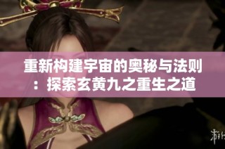 重新构建宇宙的奥秘与法则：探索玄黄九之重生之道