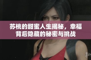 苏桃的甜蜜人生揭秘，幸福背后隐藏的秘密与挑战