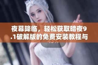 夜幕降临，轻松获取暗夜9.1破解版的免费安装教程与方法