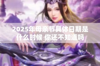2025年母亲节具体日期是什么时候 你还不知道吗