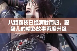 八颗荔枝已经满载而归，窦寇儿的精彩故事再度升级