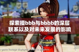 探索搡bbb与bbbb的深层联系以及对未来发展的影响分析
