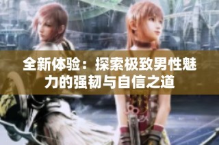 全新体验：探索极致男性魅力的强韧与自信之道