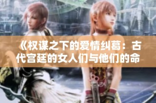 《权谋之下的爱情纠葛：古代宫廷的女人们与他们的命运》