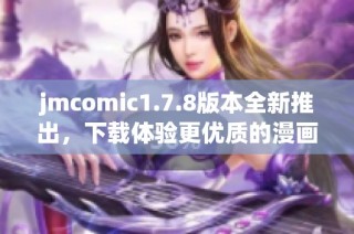 jmcomic1.7.8版本全新推出，下载体验更优质的漫画阅读盛宴