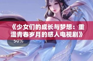 《少女们的成长与梦想：重温青春岁月的感人电视剧》