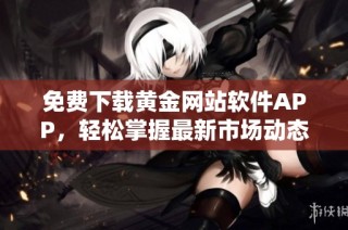 免费下载黄金网站软件APP，轻松掌握最新市场动态与资讯