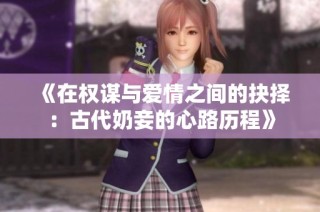 《在权谋与爱情之间的抉择：古代奶妾的心路历程》