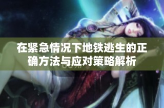 在紧急情况下地铁逃生的正确方法与应对策略解析