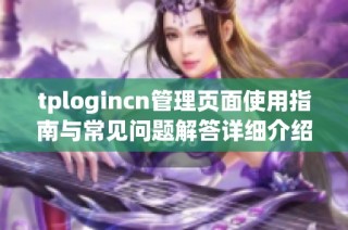 tplogincn管理页面使用指南与常见问题解答详细介绍