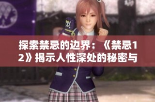 探索禁忌的边界：《禁忌12》揭示人性深处的秘密与挣扎