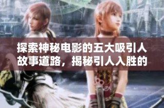 探索神秘电影的五大吸引人故事道路，揭秘引人入胜的叙述技巧