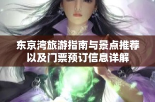 东京湾旅游指南与景点推荐以及门票预订信息详解