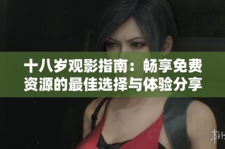 十八岁观影指南：畅享免费资源的最佳选择与体验分享