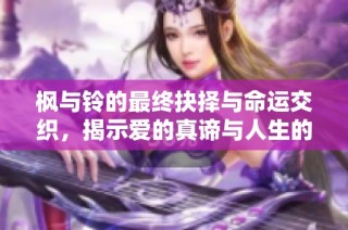 枫与铃的最终抉择与命运交织，揭示爱的真谛与人生的无常
