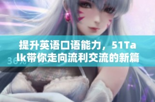 提升英语口语能力，51Talk带你走向流利交流的新篇章