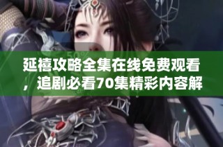 延禧攻略全集在线免费观看，追剧必看70集精彩内容解析与推荐