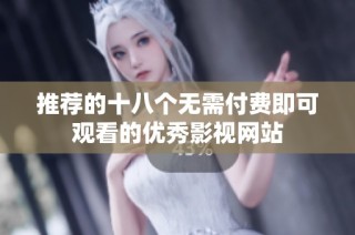 推荐的十八个无需付费即可观看的优秀影视网站