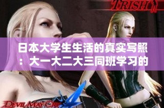 日本大学生生活的真实写照：大一大二大三同班学习的趣味与挑战