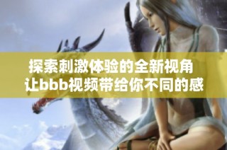 探索刺激体验的全新视角 让bbb视频带给你不同的感官享受