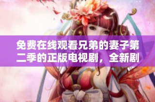 免费在线观看兄弟的妻子第二季的正版电视剧，全新剧情让人期待