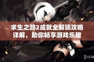 求生之路2成就全解锁攻略详解，助你畅享游戏乐趣
