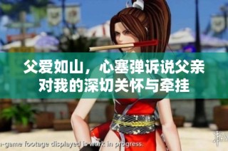 父爱如山，心塞弹诉说父亲对我的深切关怀与牵挂