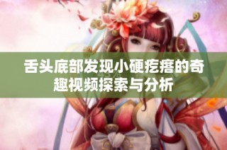 舌头底部发现小硬疙瘩的奇趣视频探索与分析