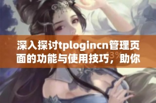 深入探讨tplogincn管理页面的功能与使用技巧，助你轻松管理网络设置
