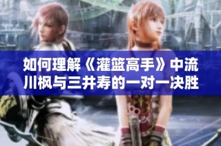 如何理解《灌篮高手》中流川枫与三井寿的一对一决胜对比分析