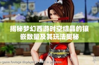 揭秘梦幻西游时空结晶的镶嵌数量及其玩法奥秘