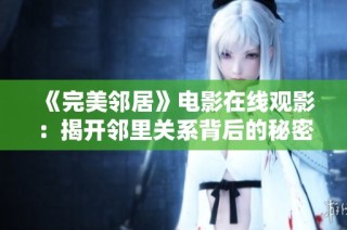 《完美邻居》电影在线观影：揭开邻里关系背后的秘密与冲突