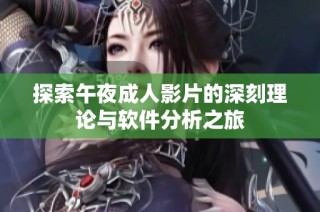 探索午夜成人影片的深刻理论与软件分析之旅