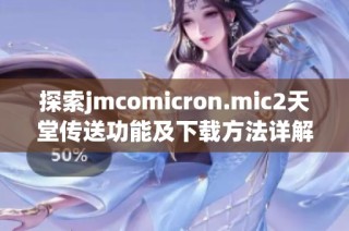 探索jmcomicron.mic2天堂传送功能及下载方法详解