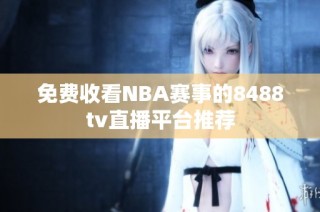 免费收看NBA赛事的8488tv直播平台推荐