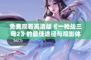 免费观看高清版《一枪战三母2》的最佳途径与观影体验分享
