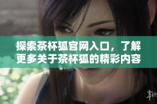 探索茶杯狐官网入口，了解更多关于茶杯狐的精彩内容与产品信息