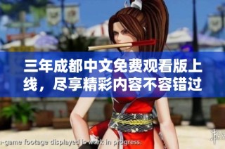 三年成都中文免费观看版上线，尽享精彩内容不容错过