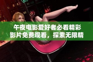  午夜电影爱好者必看精彩影片免费观看，探索无限精彩内容和惊喜体验