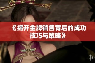 《揭开金牌销售背后的成功技巧与策略》