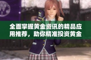 全面掌握黄金资讯的精品应用推荐，助你精准投资黄金市场