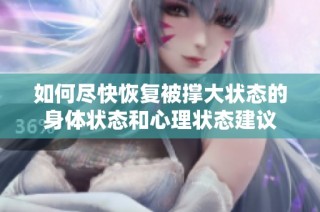 如何尽快恢复被撑大状态的身体状态和心理状态建议