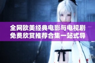 全网欧美经典电影与电视剧免费欣赏推荐合集一站式导航