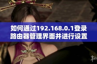 如何通过192.168.0.1登录路由器管理界面并进行设置指导
