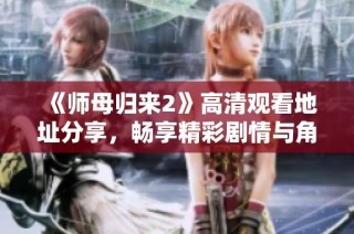 《师母归来2》高清观看地址分享，畅享精彩剧情与角色魅力